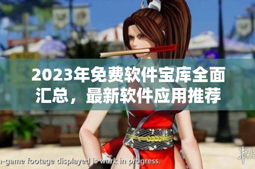 2023年免费软件宝库全面汇总，最新软件应用推荐