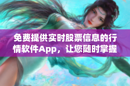 免费提供实时股票信息的行情软件App，让您随时掌握市场动态!