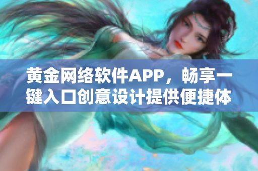 黄金网络软件APP，畅享一键入口创意设计提供便捷体验
