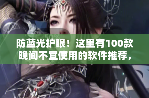 防蓝光护眼！这里有100款晚间不宜使用的软件推荐，帮你远离辐射伤害