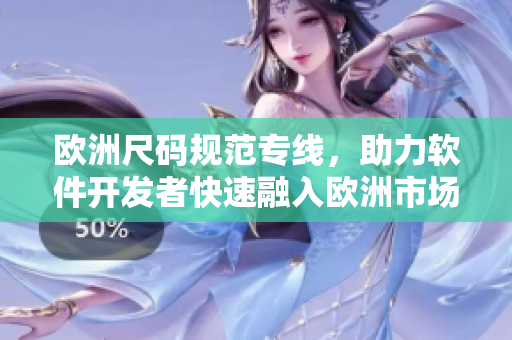 欧洲尺码规范专线，助力软件开发者快速融入欧洲市场