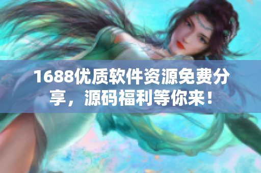 1688优质软件资源免费分享，源码福利等你来！
