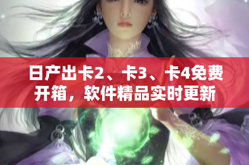 日产出卡2、卡3、卡4免费开箱，软件精品实时更新