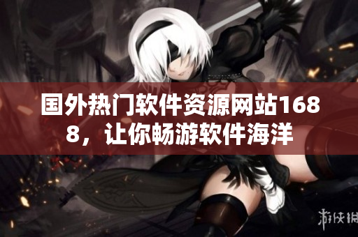 国外热门软件资源网站1688，让你畅游软件海洋