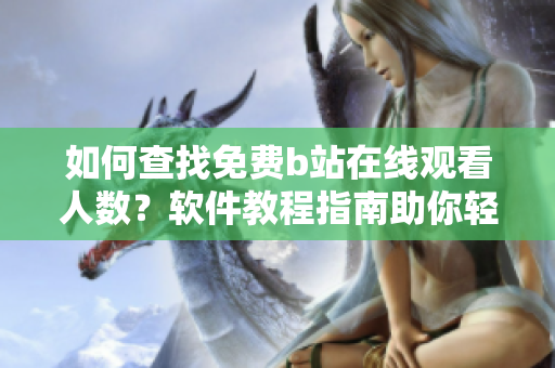 如何查找免费b站在线观看人数？软件教程指南助你轻松掌握