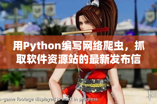 用Python编写网络爬虫，抓取软件资源站的最新发布信息