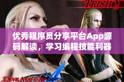 优秀程序员分享平台App源码解读，学习编程技能利器