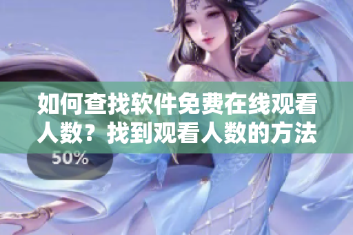 如何查找软件免费在线观看人数？找到观看人数的方法!
