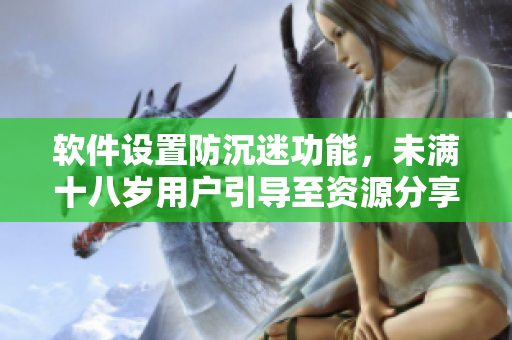软件设置防沉迷功能，未满十八岁用户引导至资源分享区