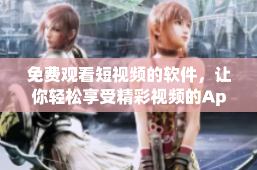 免费观看短视频的软件，让你轻松享受精彩视频的App应用