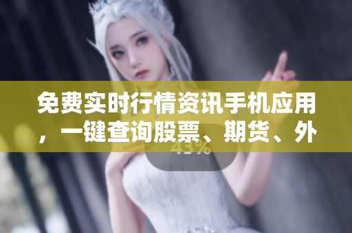 免费实时行情资讯手机应用，一键查询股票、期货、外汇等投资信息