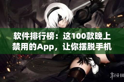 软件排行榜：这100款晚上禁用的App，让你摆脱手机依赖