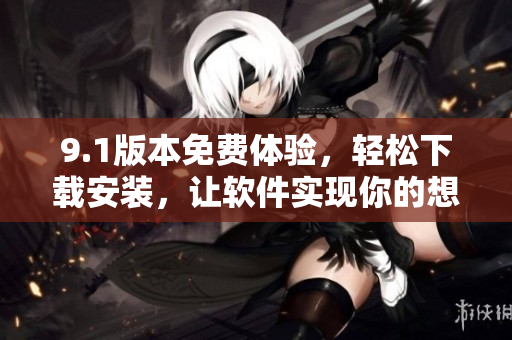 9.1版本免费体验，轻松下载安装，让软件实现你的想象