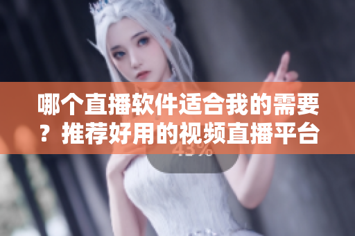 哪个直播软件适合我的需要？推荐好用的视频直播平台