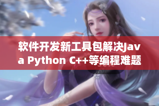 软件开发新工具包解决Java Python C++等编程难题