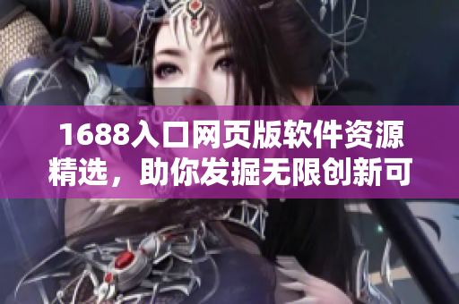 1688入口网页版软件资源精选，助你发掘无限创新可能