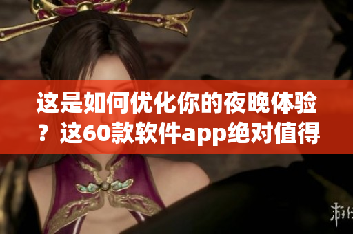 这是如何优化你的夜晚体验？这60款软件app绝对值得拥有！