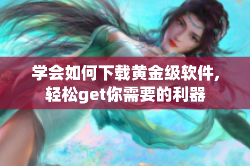 学会如何下载黄金级软件,轻松get你需要的利器