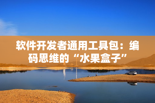软件开发者通用工具包：编码思维的“水果盒子”