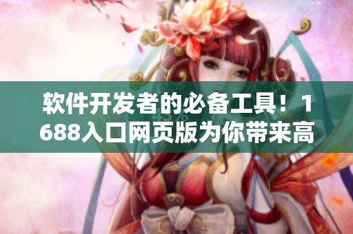 软件开发者的必备工具！1688入口网页版为你带来高效便捷的采购体验