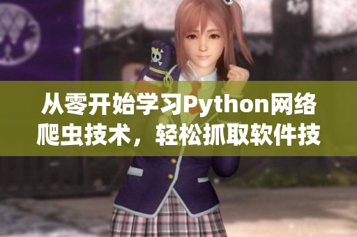 从零开始学习Python网络爬虫技术，轻松抓取软件技术资讯