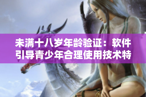 未满十八岁年龄验证：软件引导青少年合理使用技术特性