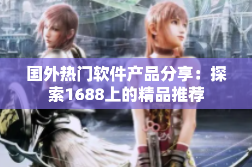 国外热门软件产品分享：探索1688上的精品推荐