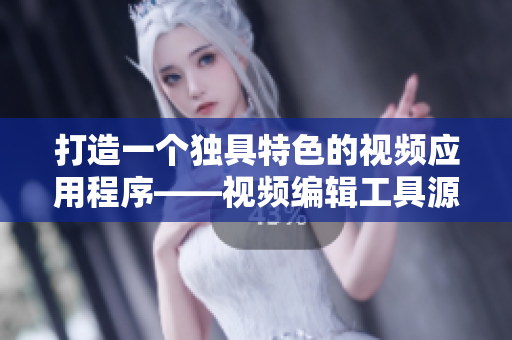 打造一个独具特色的视频应用程序——视频编辑工具源码探究