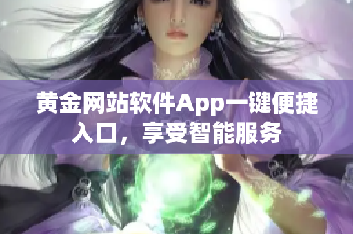 黄金网站软件App一键便捷入口，享受智能服务