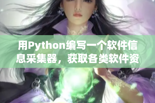 用Python编写一个软件信息采集器，获取各类软件资源