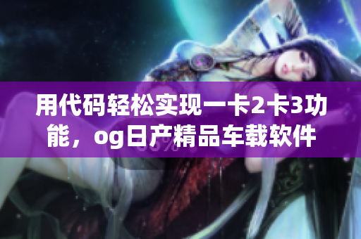 用代码轻松实现一卡2卡3功能，og日产精品车载软件更新怎么下载