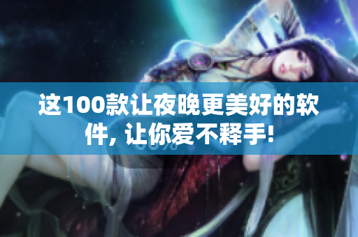 这100款让夜晚更美好的软件, 让你爱不释手!