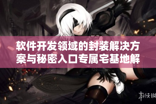 软件开发领域的封装解决方案与秘密入口专属宅基地解除方法