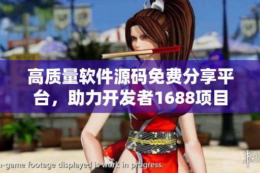 高质量软件源码免费分享平台，助力开发者1688项目推荐
