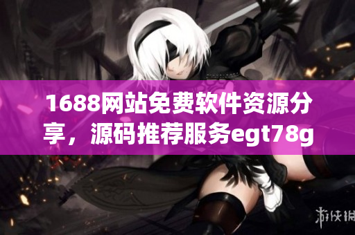 1688网站免费软件资源分享，源码推荐服务egt78g