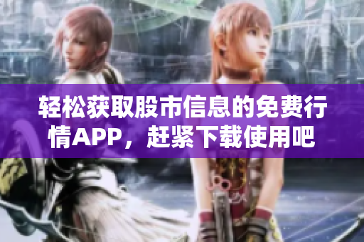轻松获取股市信息的免费行情APP，赶紧下载使用吧