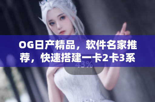 OG日产精品，软件名家推荐，快速搭建一卡2卡3系统