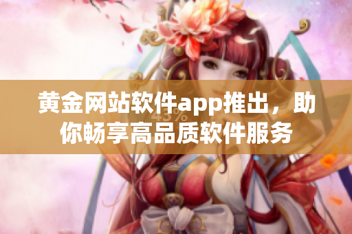 黄金网站软件app推出，助你畅享高品质软件服务