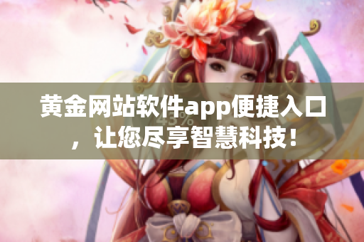 黄金网站软件app便捷入口，让您尽享智慧科技！