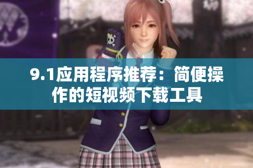 9.1应用程序推荐：简便操作的短视频下载工具