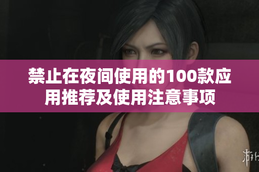 禁止在夜间使用的100款应用推荐及使用注意事项