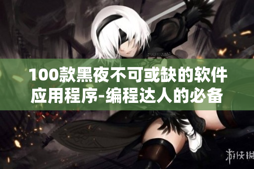 100款黑夜不可或缺的软件应用程序-编程达人的必备工具箱