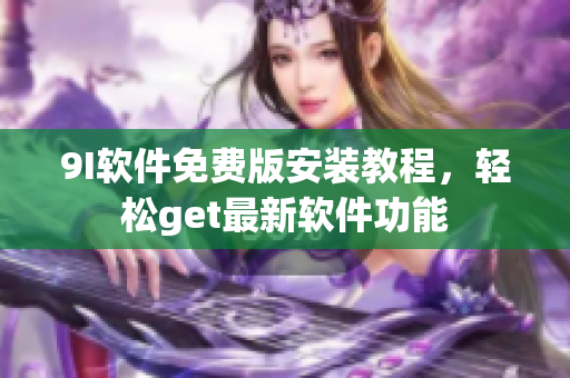 9I软件免费版安装教程，轻松get最新软件功能