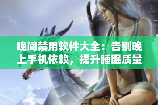 晚间禁用软件大全：告别晚上手机依赖，提升睡眠质量