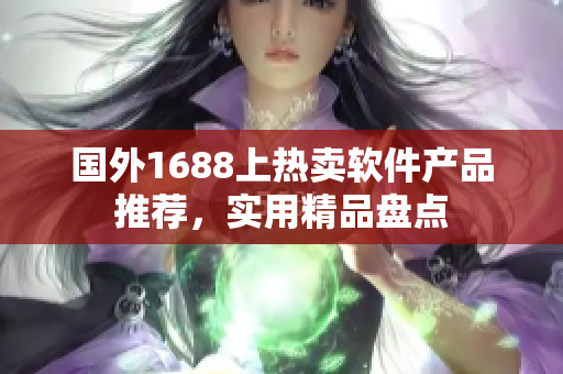 国外1688上热卖软件产品推荐，实用精品盘点