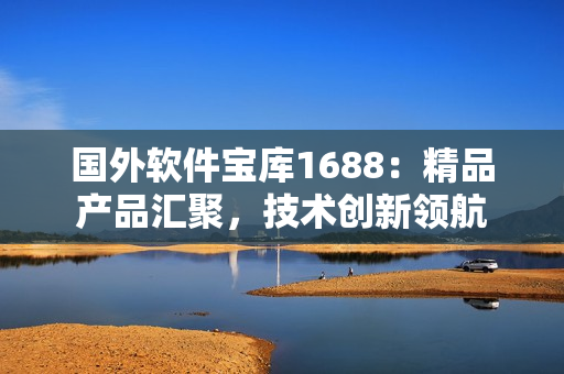国外软件宝库1688：精品产品汇聚，技术创新领航