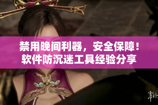 禁用晚间利器，安全保障！软件防沉迷工具经验分享