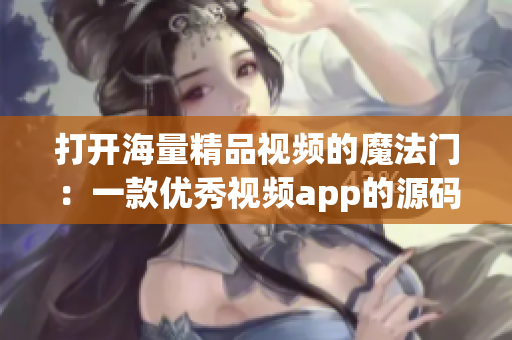 打开海量精品视频的魔法门：一款优秀视频app的源码共享