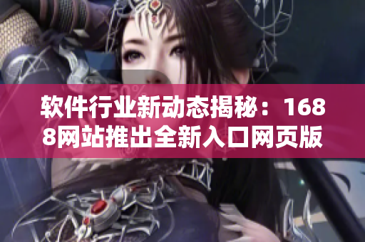 软件行业新动态揭秘：1688网站推出全新入口网页版！
