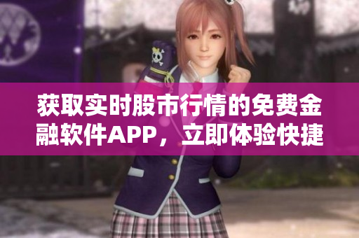 获取实时股市行情的免费金融软件APP，立即体验快捷行情数据。